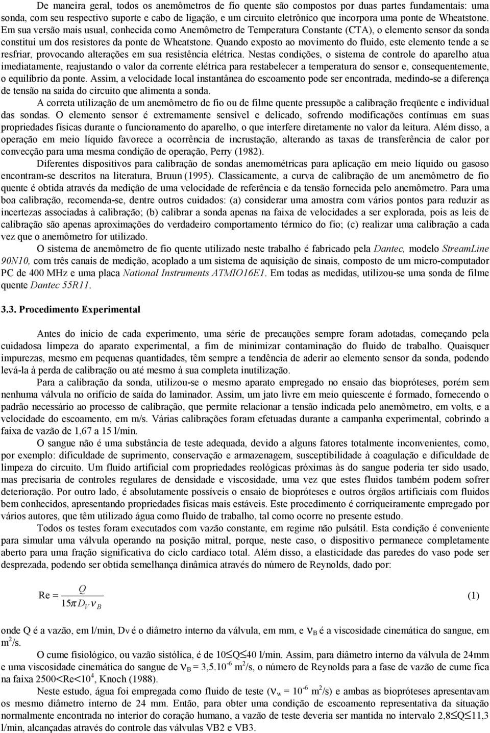 Quando exposto ao movimento do fluido, este elemento tende a se resfriar, provocando alterações em sua resistência elétrica.