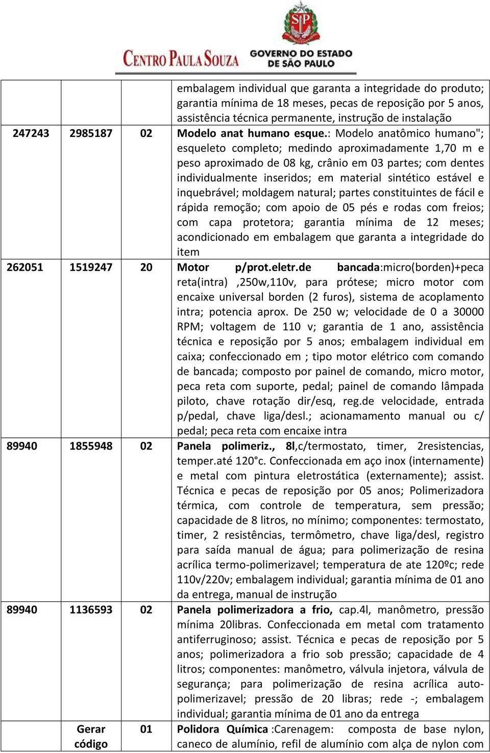 : Modelo anatômico humano"; esqueleto completo; medindo aproximadamente 1,70 m e peso aproximado de 08 kg, crânio em 03 partes; com dentes individualmente inseridos; em material sintético estável e