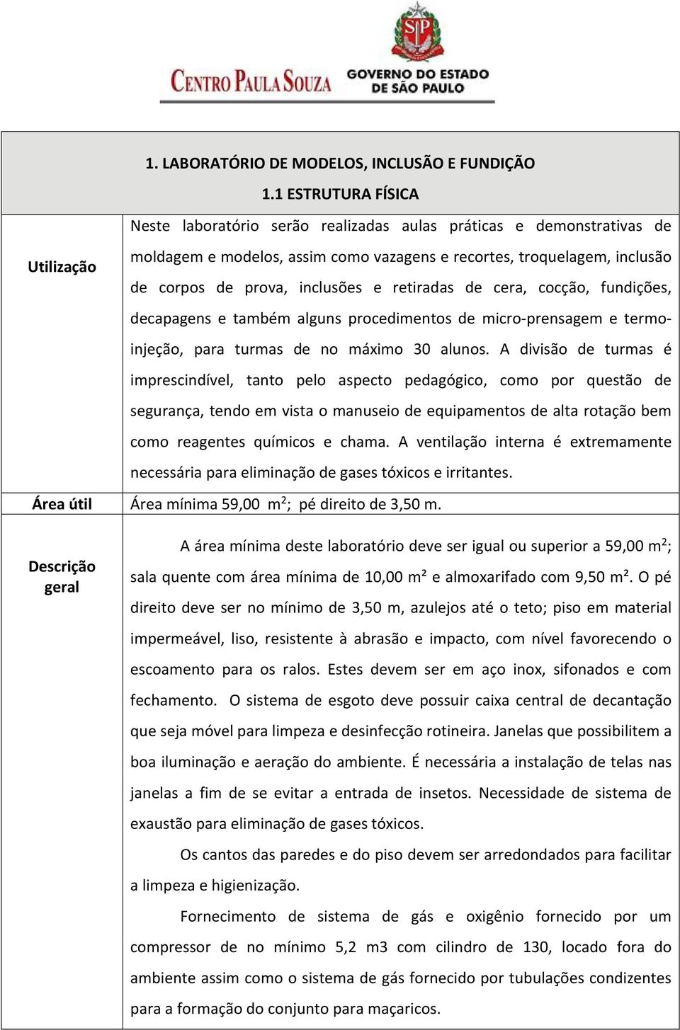 inclusões e retiradas de cera, cocção, fundições, decapagens e também alguns procedimentos de micro prensagem e termoinjeção, para turmas de no máximo 30 alunos.