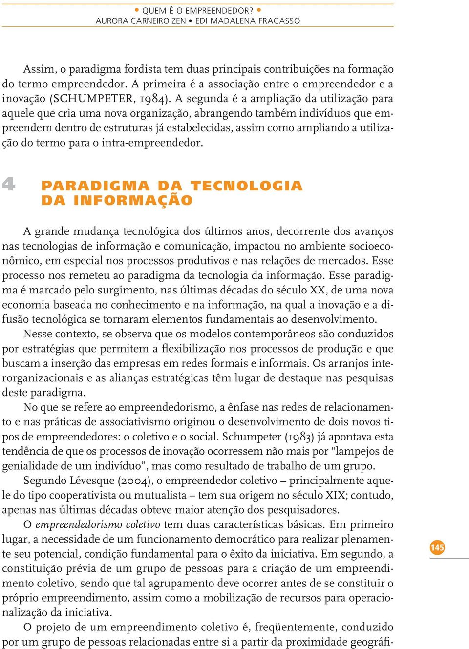 A segunda é a ampliação da utilização para aquele que cria uma nova organização, abrangendo também indivíduos que empreendem dentro de estruturas já estabelecidas, assim como ampliando a utilização