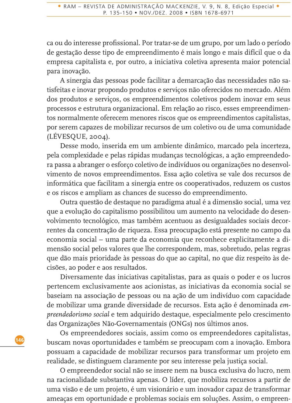 potencial para inovação. A sinergia das pessoas pode facilitar a demarcação das necessidades não satisfeitas e inovar propondo produtos e serviços não oferecidos no mercado.