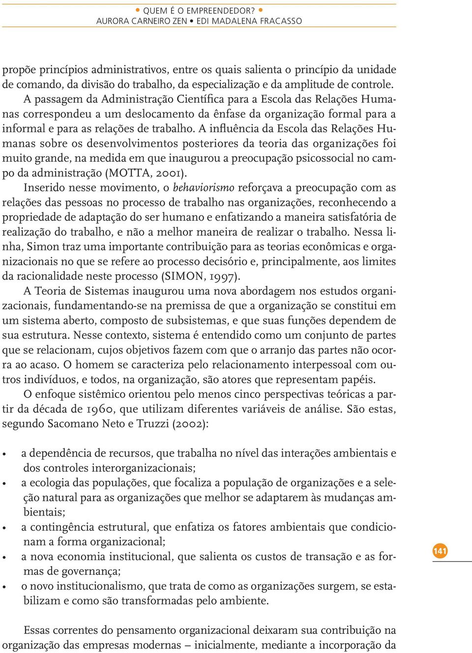 controle. A passagem da Administração Científica para a Escola das Relações Humanas correspondeu a um deslocamento da ênfase da organização formal para a informal e para as relações de trabalho.