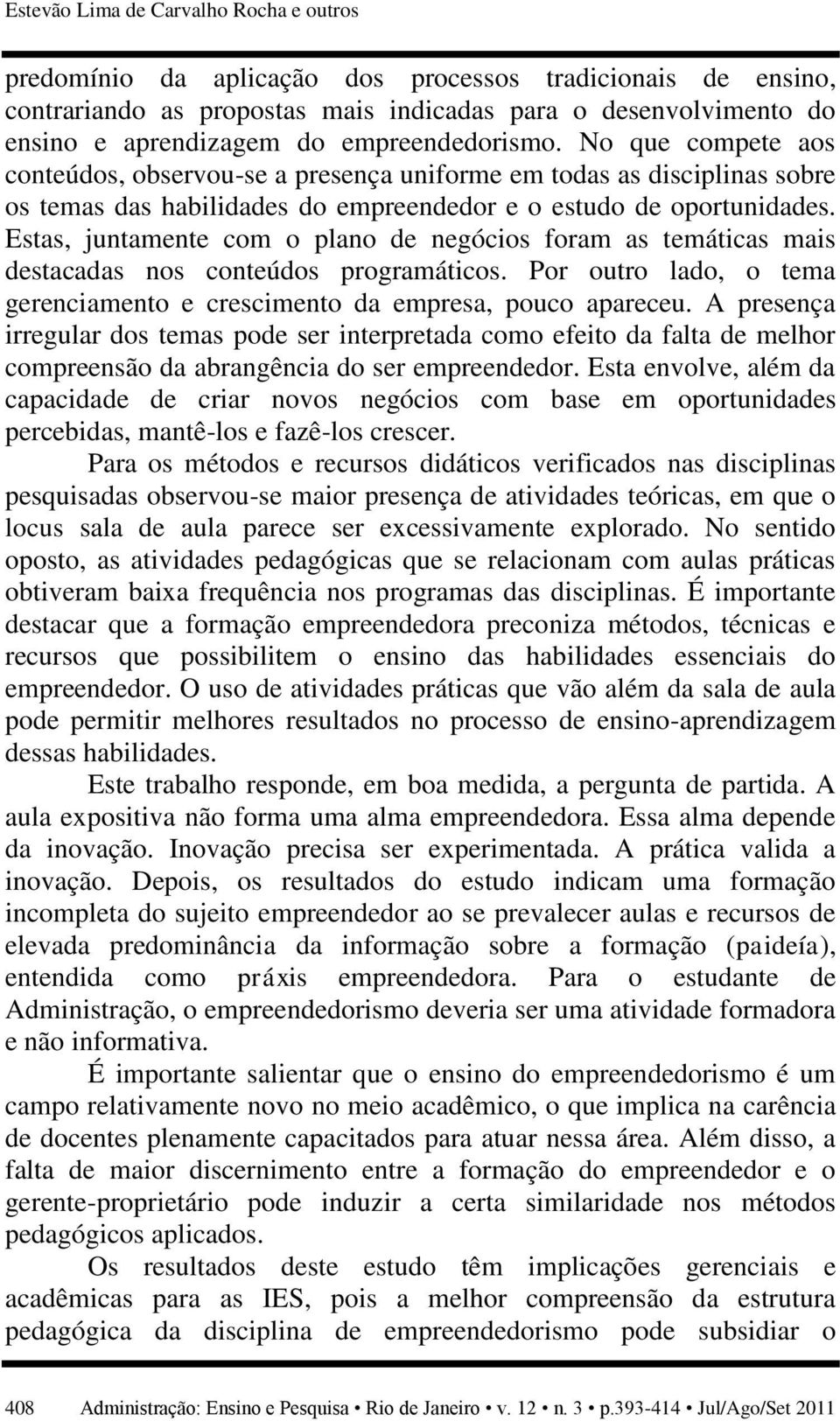 Estas, juntamente com o plano de negócios foram as temáticas mais destacadas nos conteúdos programáticos. Por outro lado, o tema gerenciamento e crescimento da empresa, pouco apareceu.