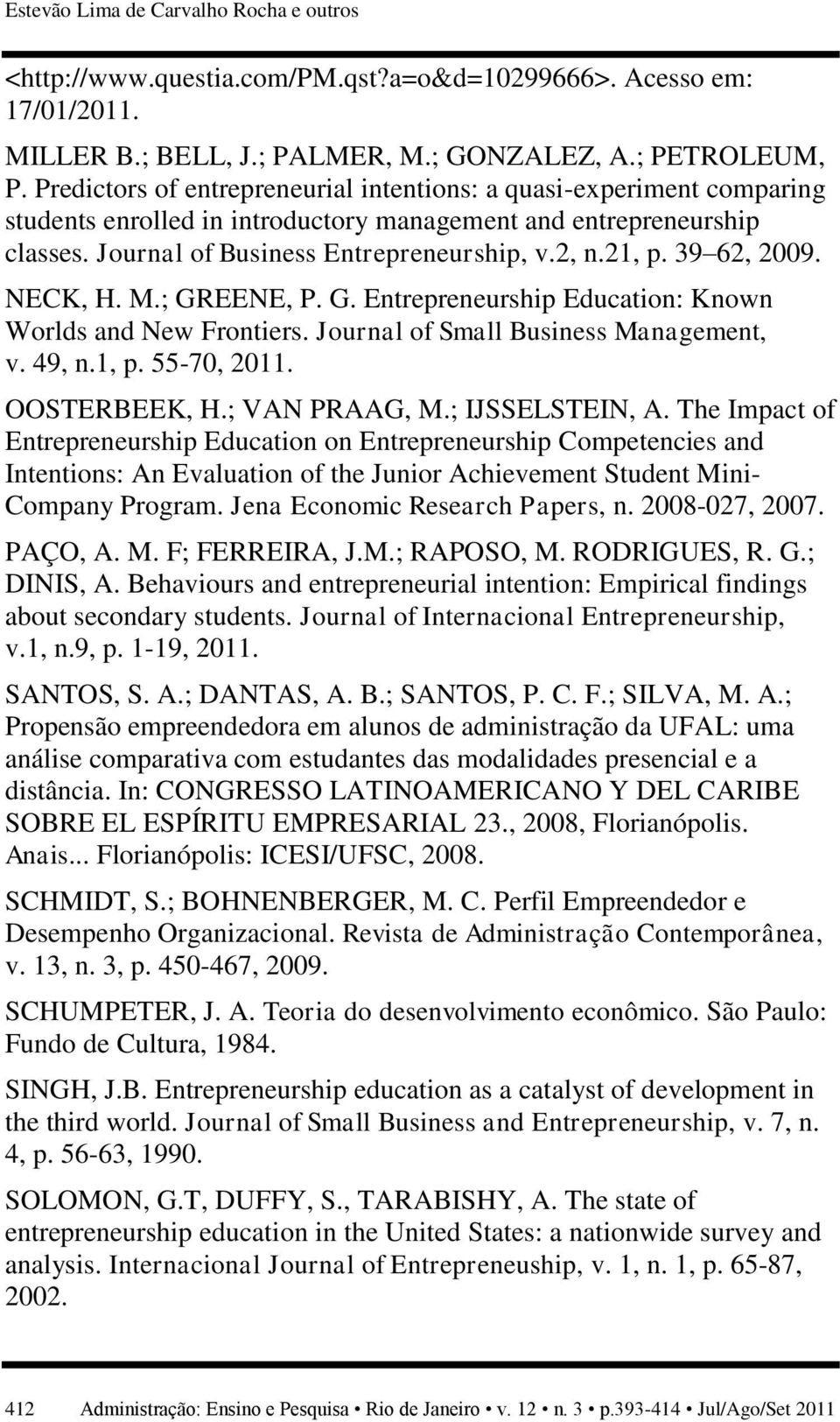 39 62, 2009. NECK, H. M.; GREENE, P. G. Entrepreneurship Education: Known Worlds and New Frontiers. Journal of Small Business Management, v. 49, n.1, p. 55-70, 2011. OOSTERBEEK, H.; VAN PRAAG, M.