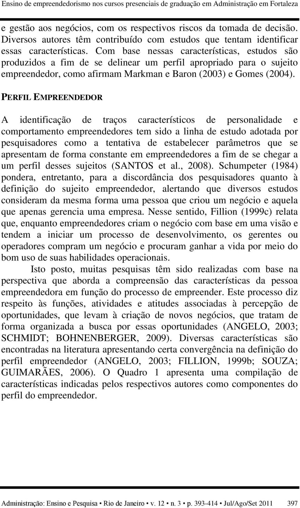 Com base nessas características, estudos são produzidos a fim de se delinear um perfil apropriado para o sujeito empreendedor, como afirmam Markman e Baron (2003) e Gomes (2004).