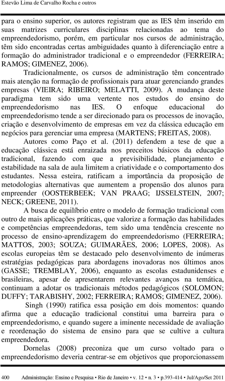 2006). Tradicionalmente, os cursos de administração têm concentrado mais atenção na formação de profissionais para atuar gerenciando grandes empresas (VIEIRA; RIBEIRO; MELATTI, 2009).