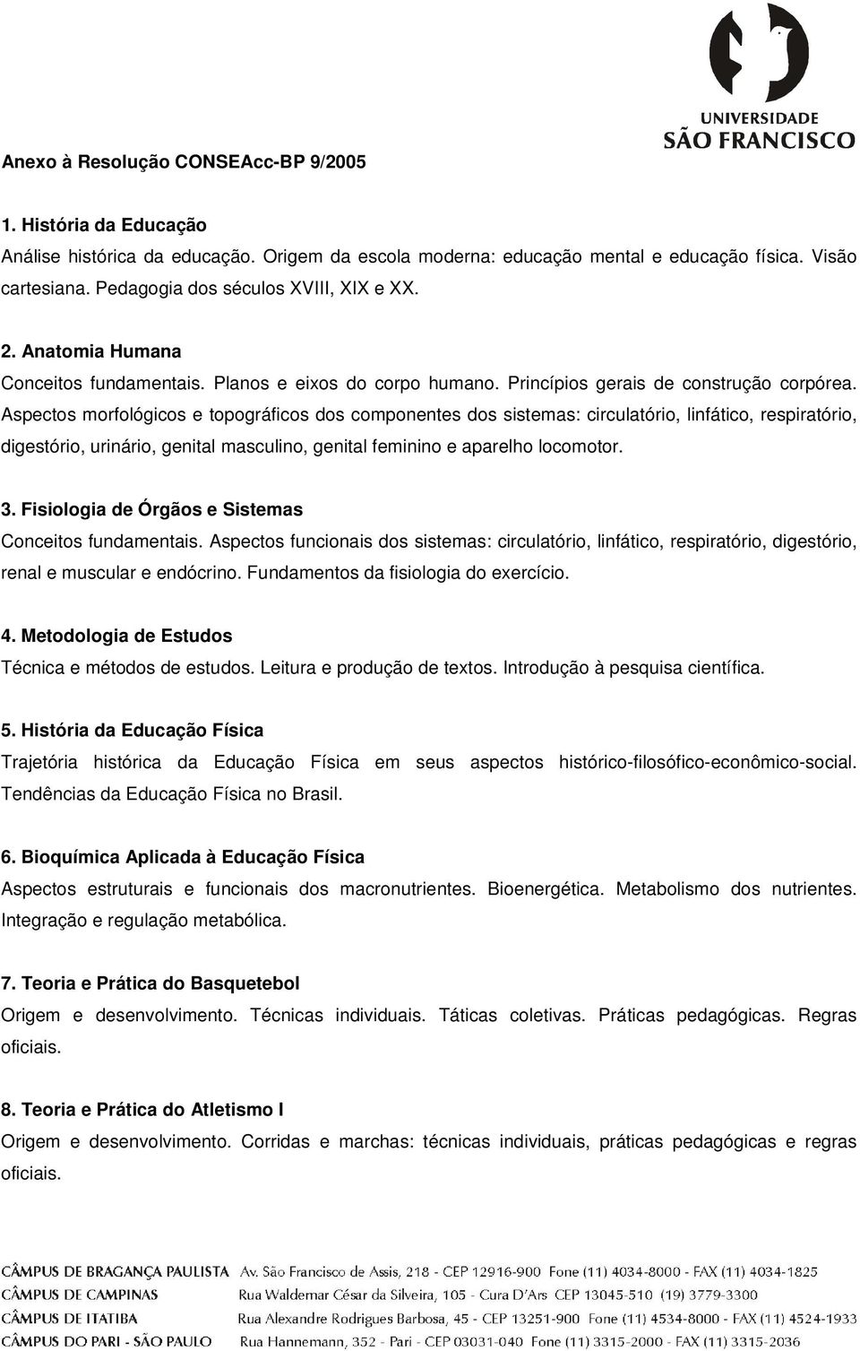 Aspectos morfológicos e topográficos dos componentes dos sistemas: circulatório, linfático, respiratório, digestório, urinário, genital masculino, genital feminino e aparelho locomotor. 3.