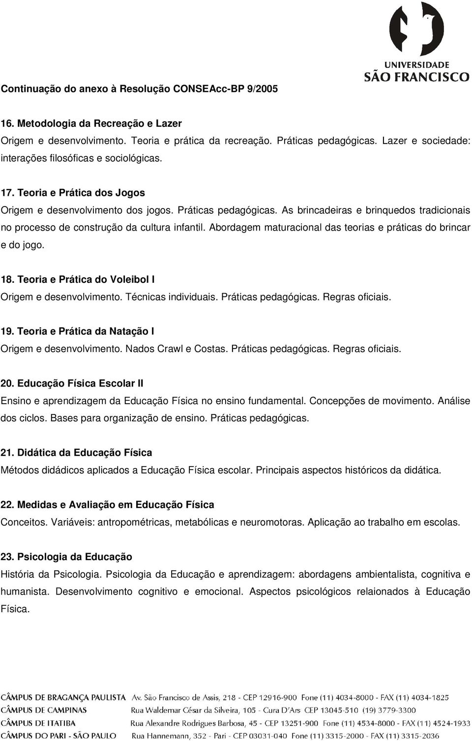 Abordagem maturacional das teorias e práticas do brincar e do jogo. 18. Teoria e Prática do Voleibol I Origem e desenvolvimento. Técnicas individuais. Práticas pedagógicas. Regras 19.