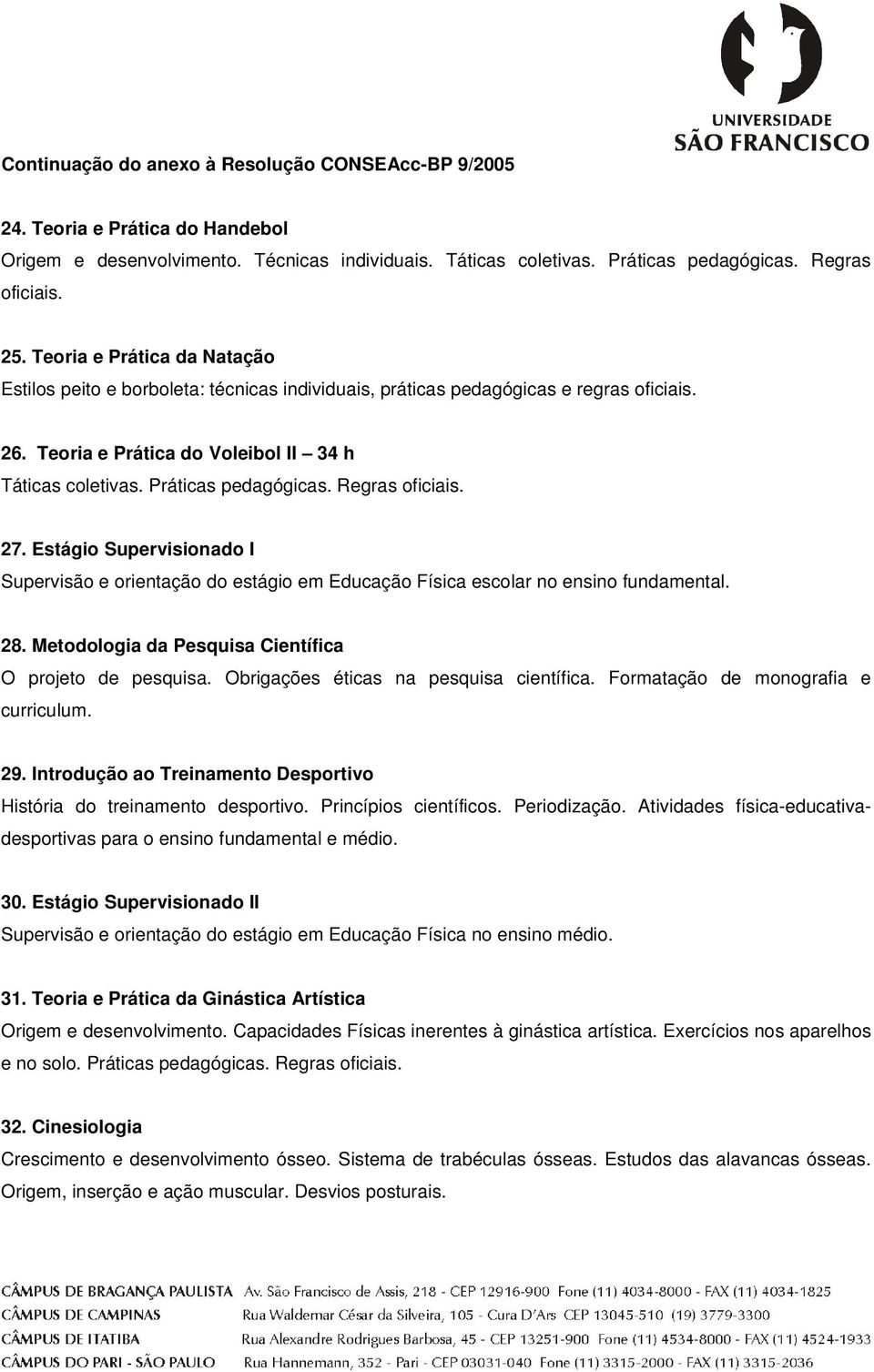 Estágio Supervisionado I Supervisão e orientação do estágio em Educação Física escolar no ensino fundamental. 28. Metodologia da Pesquisa Científica O projeto de pesquisa.