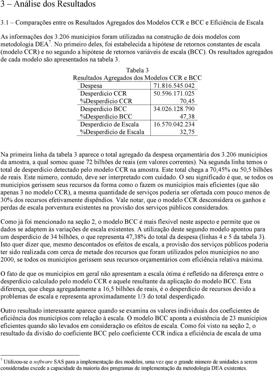 Os resultados agregados de cada odelo são apresetados a tabela 3. Tabela 3 Resultados Agregados dos Modelos CCR e BCC Despesa 7.86.545.042 Desperdíco CCR 50.596.7.025 %Desperdíco CCR 70,45 Desperdíco BCC 34.