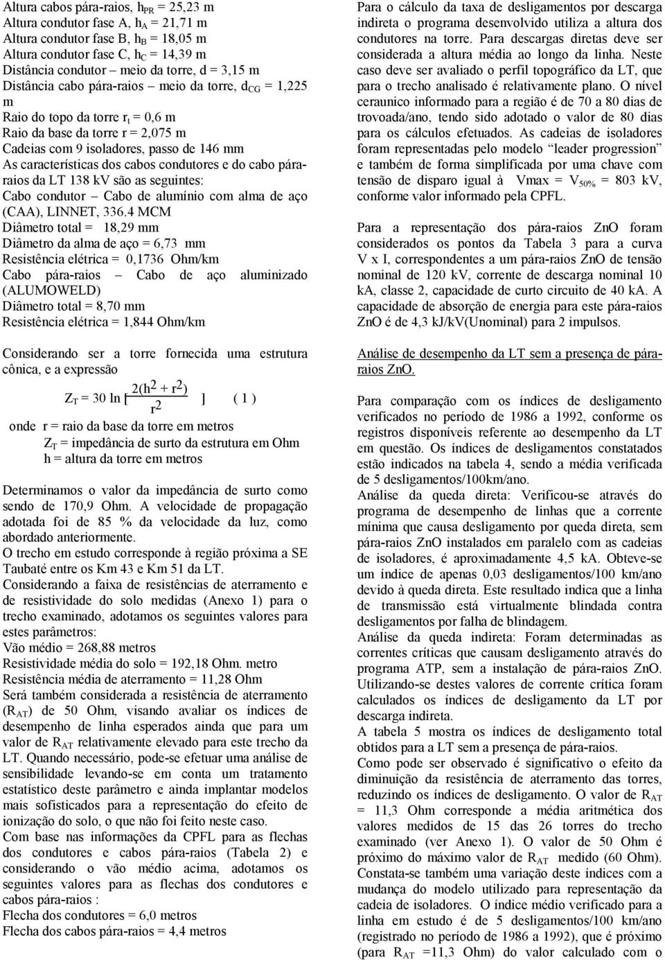 condutores e do cabo páraraios da LT 138 kv são as seguintes: Cabo condutor Cabo de alumínio com alma de aço (CAA), LINNET, 336.