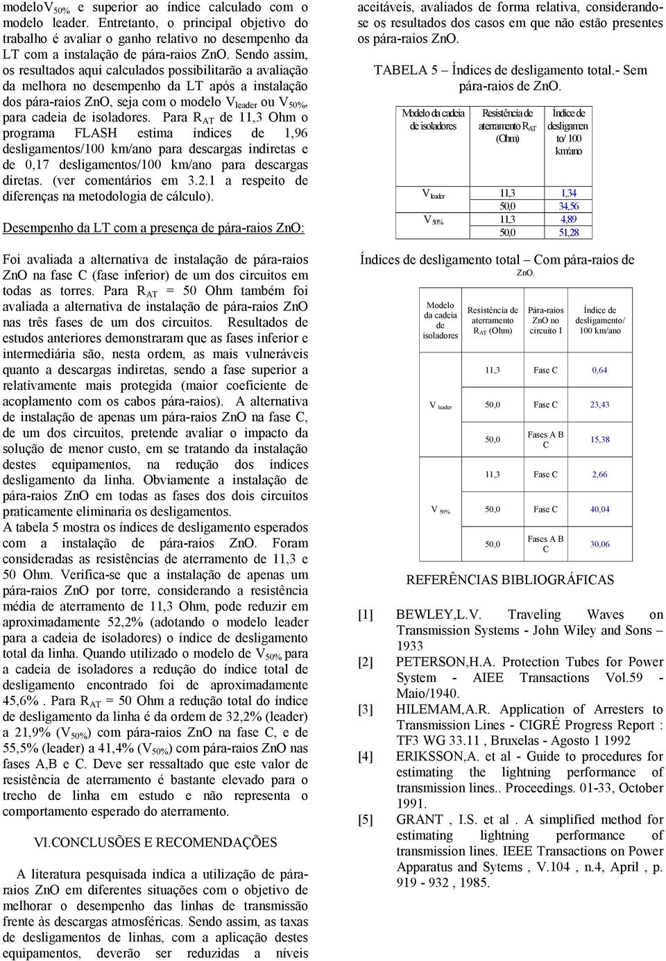 isoladores. Para R AT de 11,3 Ohm o programa FLASH estima índices de 1,96 desligamentos/100 km/ano para descargas indiretas e de 0,17 desligamentos/100 km/ano para descargas diretas.