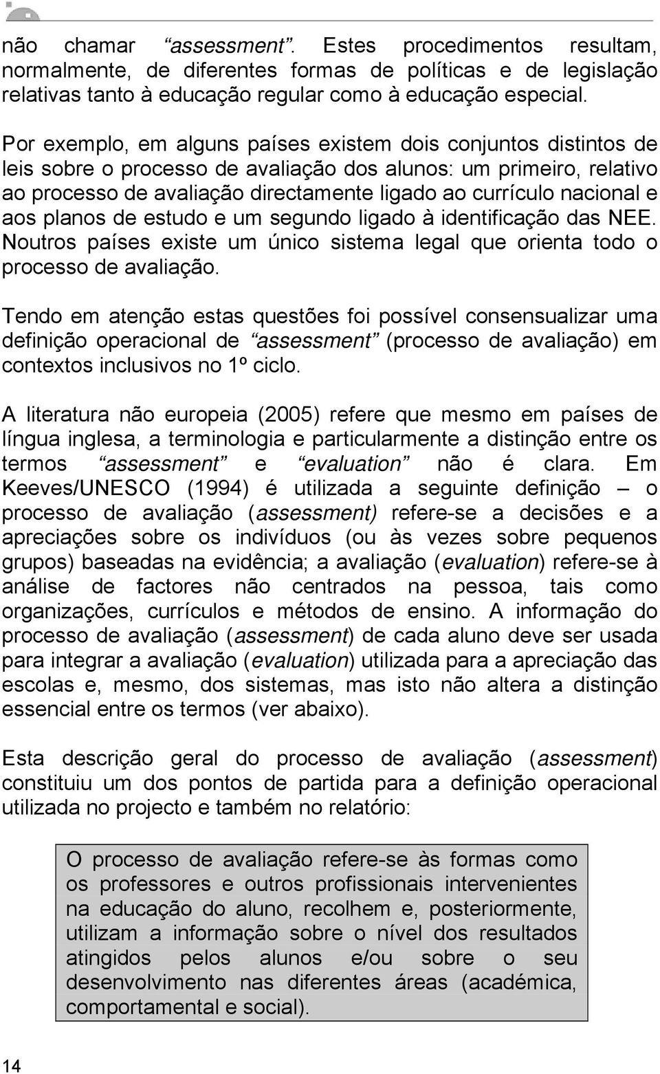 nacional e aos planos de estudo e um segundo ligado à identificação das NEE. Noutros países existe um único sistema legal que orienta todo o processo de avaliação.