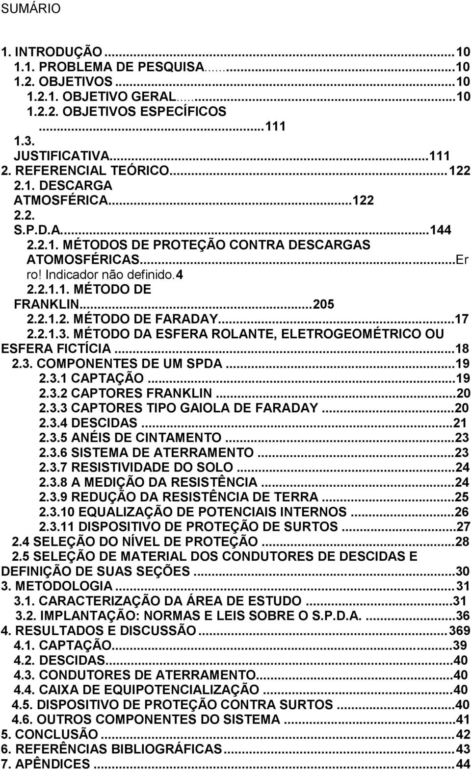 MÉTODO DA ESFERA ROLANTE, ELETROGEOMÉTRICO OU ESFERA FICTÍCIA...18 2.3. COMPONENTES DE UM SPDA...19 2.3.1 CAPTAÇÃO...19 2.3.2 CAPTORES FRANKLIN...20 2.3.3 CAPTORES TIPO GAIOLA DE FARADAY...20 2.3.4 DESCIDAS.