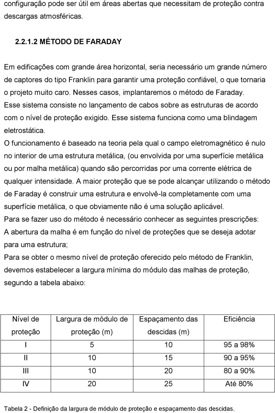 Nesses casos, implantaremos o método de Faraday. Esse sistema consiste no lançamento de cabos sobre as estruturas de acordo com o nível de proteção exigido.