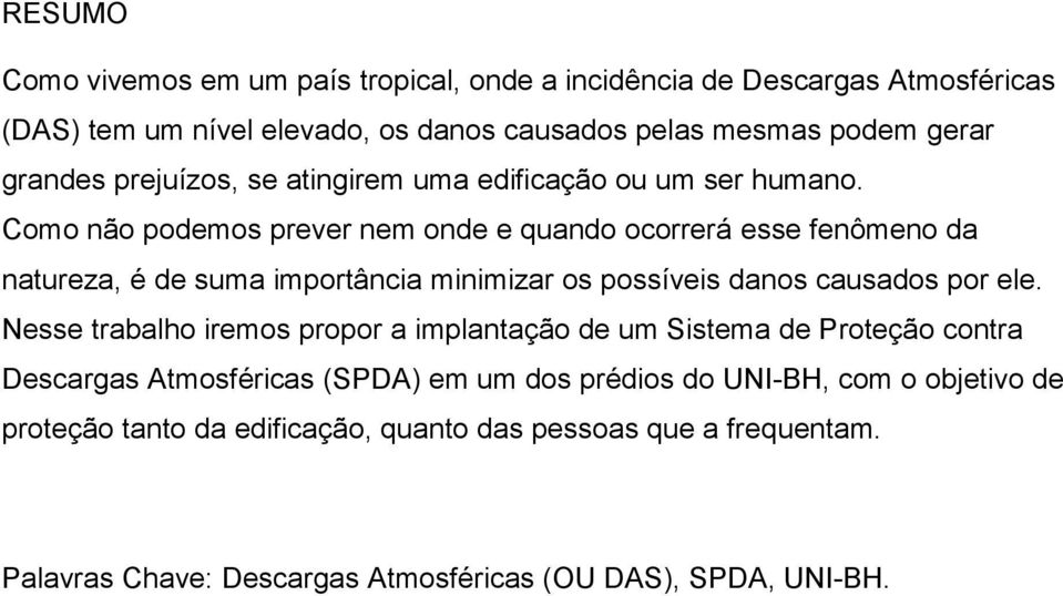 Como não podemos prever nem onde e quando ocorrerá esse fenômeno da natureza, é de suma importância minimizar os possíveis danos causados por ele.