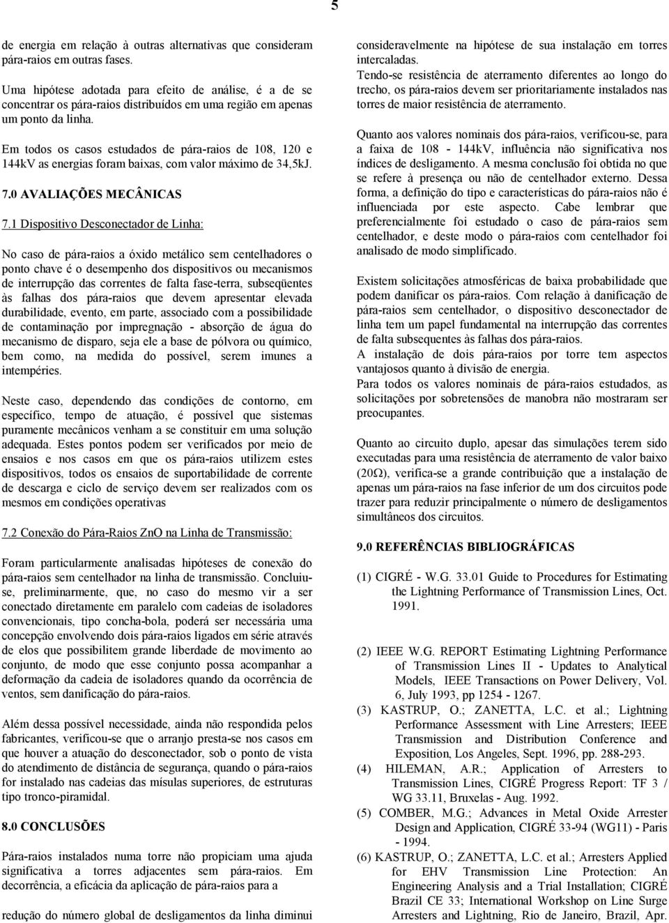 Em todos os casos estudados de pára-raios de 108, 120 e 144kV as energias foram baixas, com valor máximo de 34,5kJ. 7.0 AVALIAÇÕES MECÂNICAS 7.