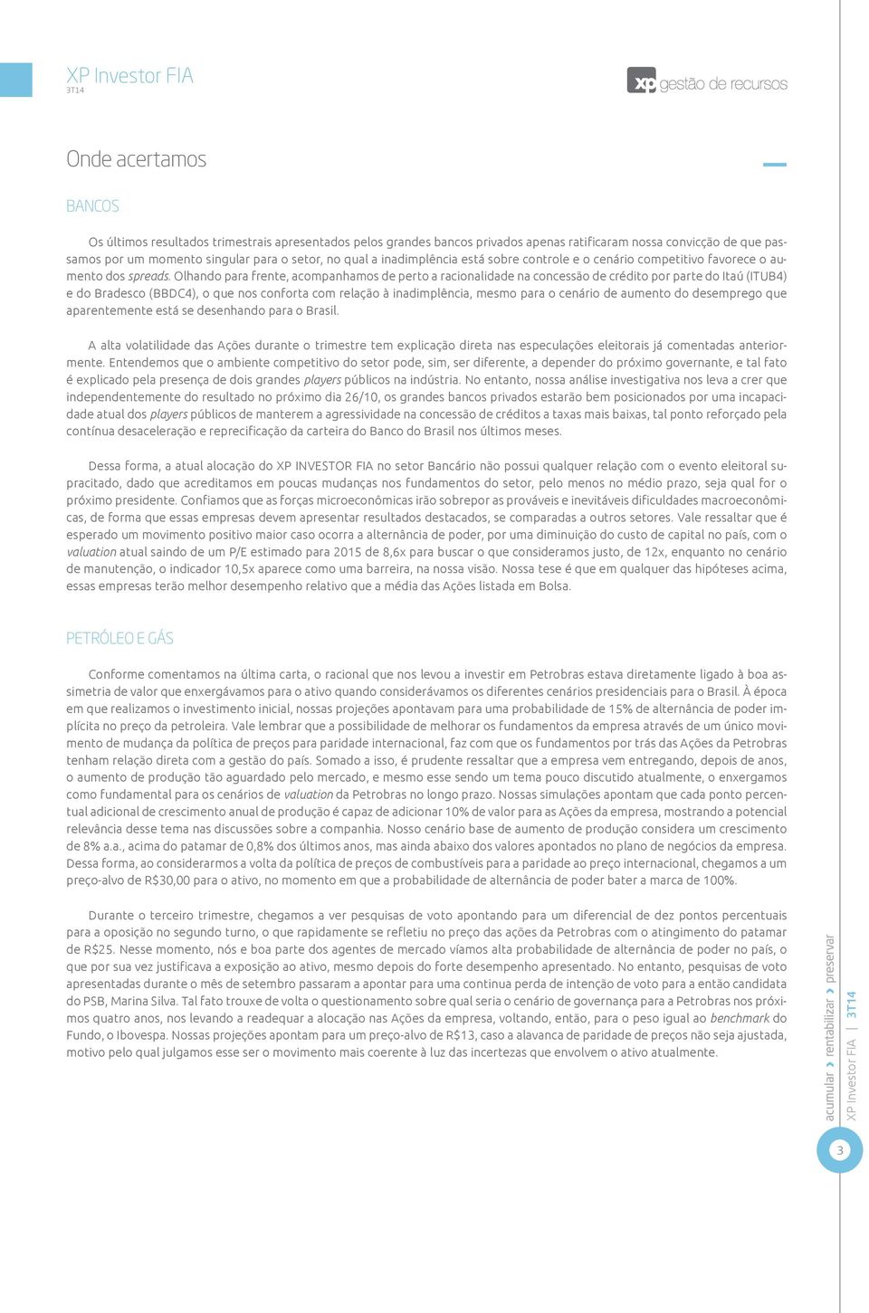 Olhando para frente, acompanhamos de perto a racionalidade na concessão de crédito por parte do Itaú (ITUB4) e do Bradesco (BBDC4), o que nos conforta com relação à inadimplência, mesmo para o