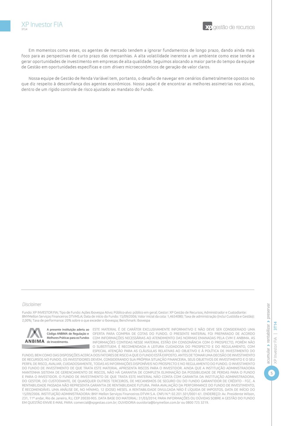 Seguimos alocando a maior parte do tempo da equipe de Gestão em oportunidades específicas e com drivers microeconômicos de geração de valor claros.