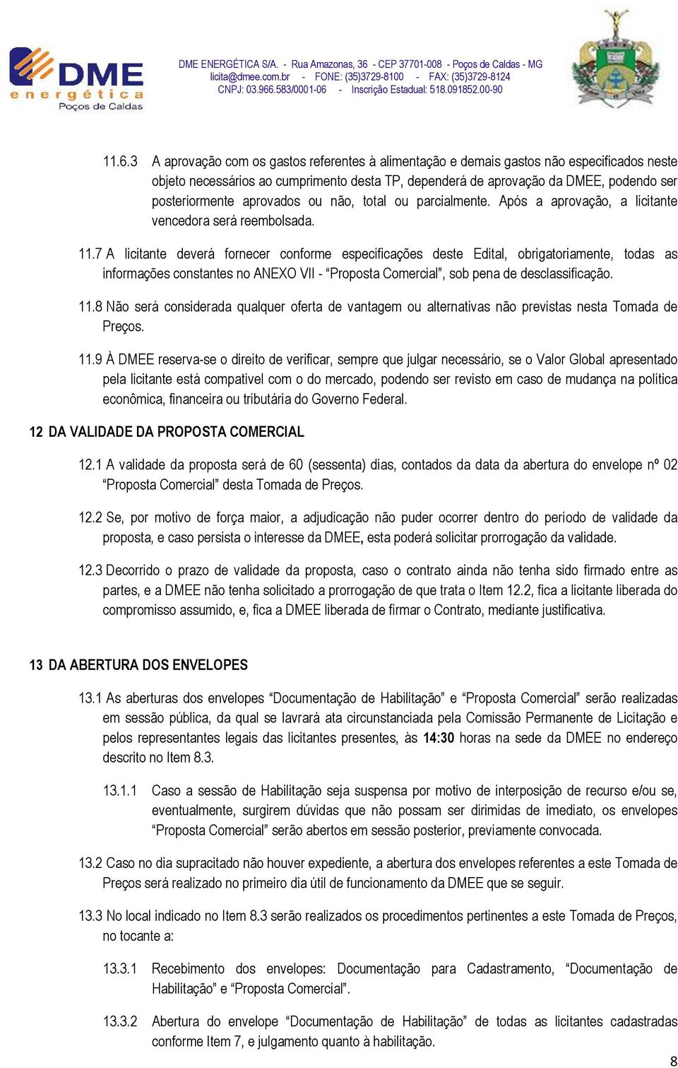 7 A licitante deverá fornecer conforme especificações deste Edital, obrigatoriamente, todas as informações constantes no ANEXO VII - Proposta Comercial, sob pena de desclassificação. 11.