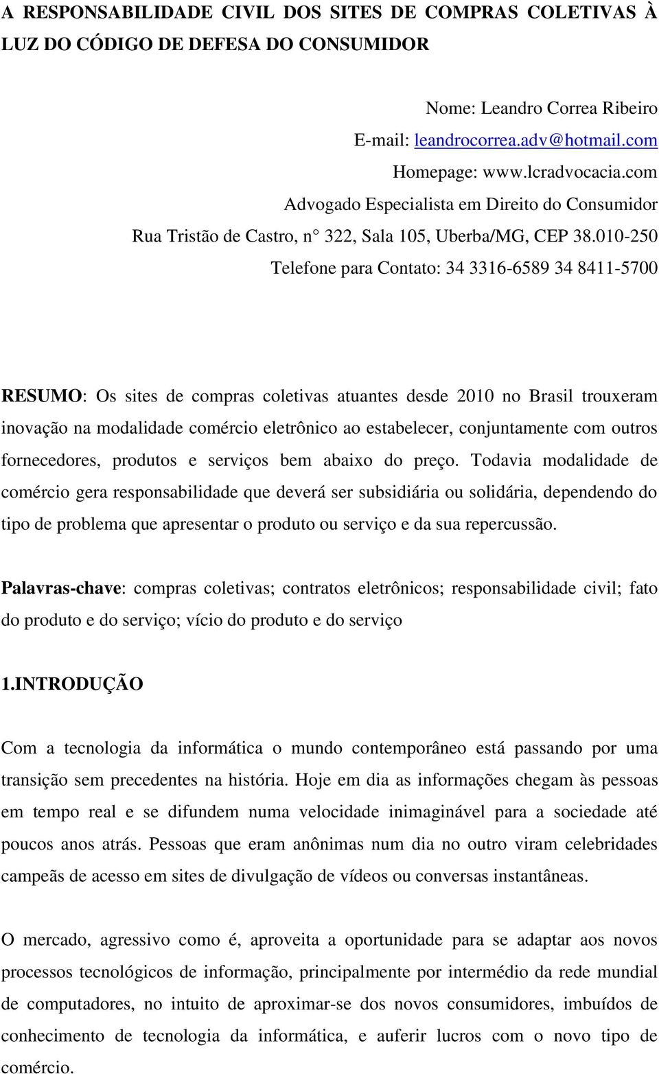 010-250 Telefone para Contato: 34 3316-6589 34 8411-5700 RESUMO: Os sites de compras coletivas atuantes desde 2010 no Brasil trouxeram inovação na modalidade comércio eletrônico ao estabelecer,