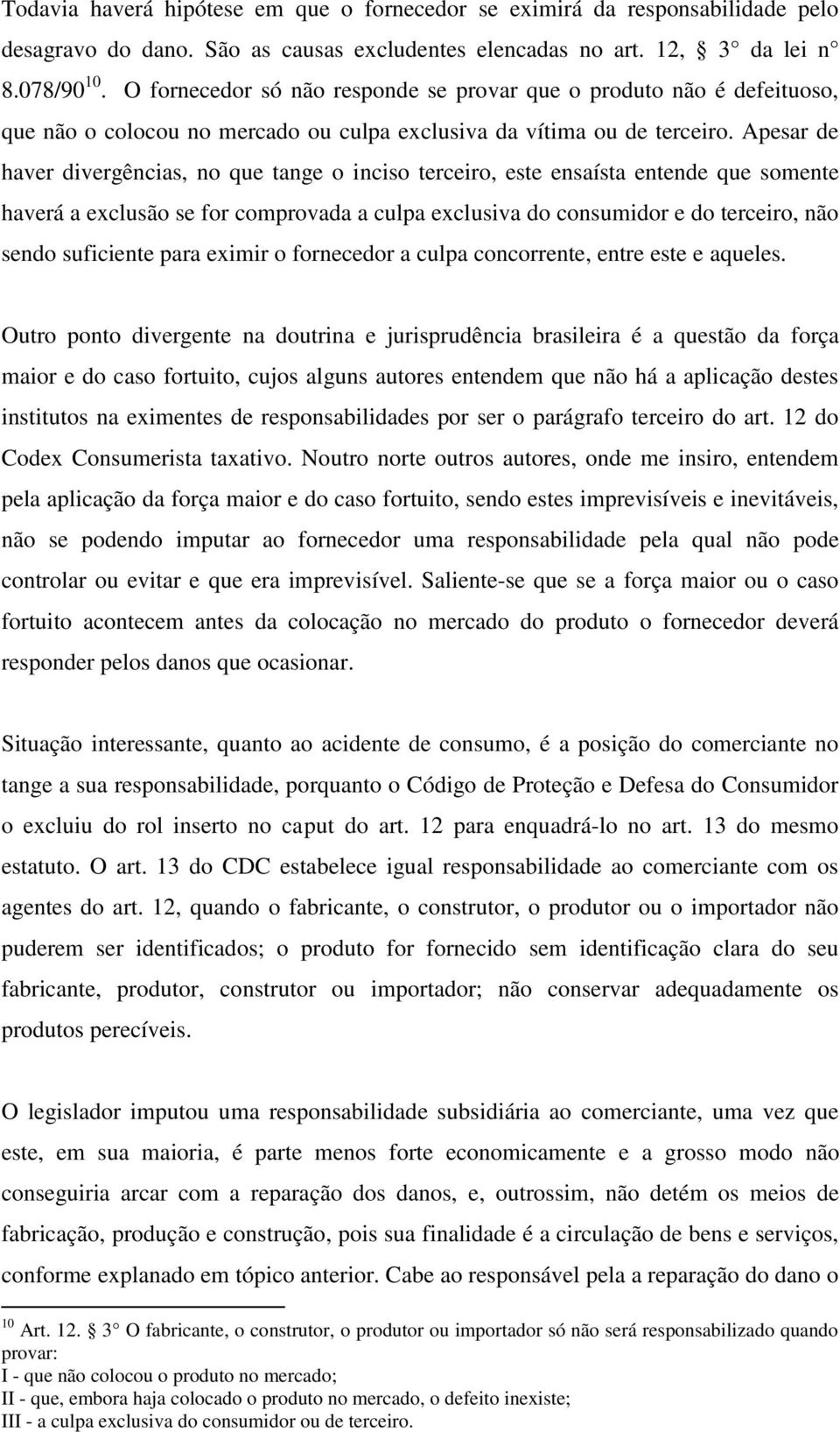 Apesar de haver divergências, no que tange o inciso terceiro, este ensaísta entende que somente haverá a exclusão se for comprovada a culpa exclusiva do consumidor e do terceiro, não sendo suficiente