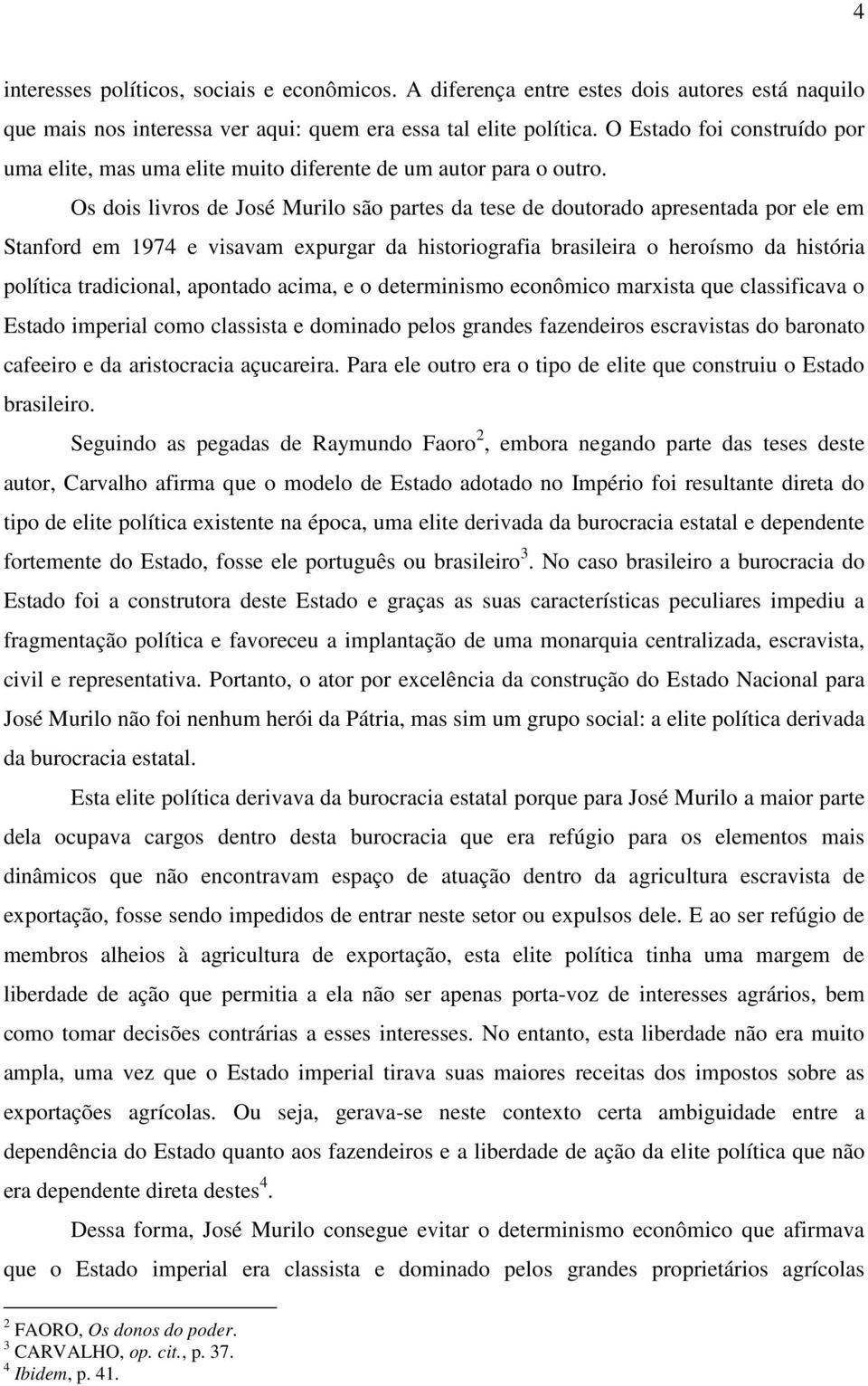 Os dois livros de José Murilo são partes da tese de doutorado apresentada por ele em Stanford em 1974 e visavam expurgar da historiografia brasileira o heroísmo da história política tradicional,