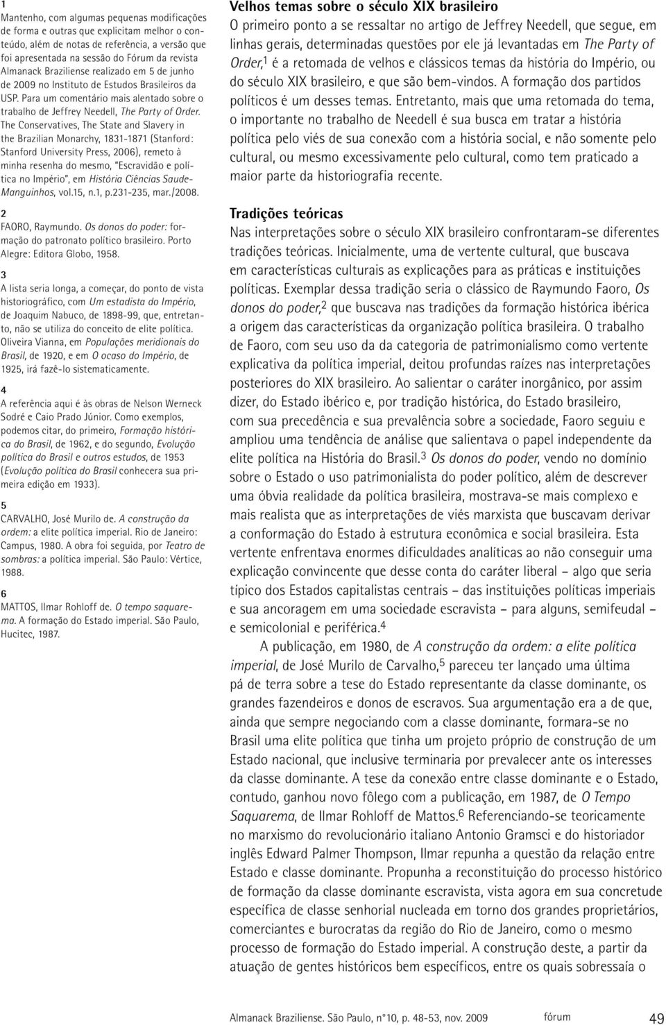 The Conservatives, The State and Slavery in the Brazilian Monarchy, 1831-1871 (Stanford: Stanford University Press, 2006), remeto à minha resenha do mesmo, Escravidão e política no Império, em