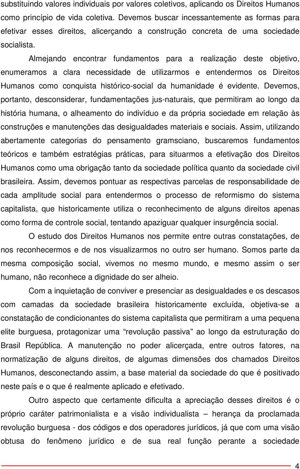 Almejando encontrar fundamentos para a realização deste objetivo, enumeramos a clara necessidade de utilizarmos e entendermos os Direitos Humanos como conquista histórico-social da humanidade é