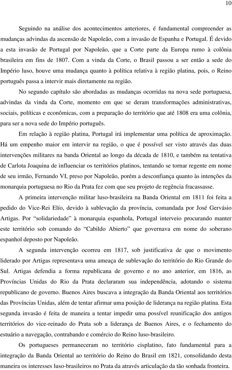 Com a vinda da Corte, o Brasil passou a ser então a sede do Império luso, houve uma mudança quanto à política relativa à região platina, pois, o Reino português passa a intervir mais diretamente na