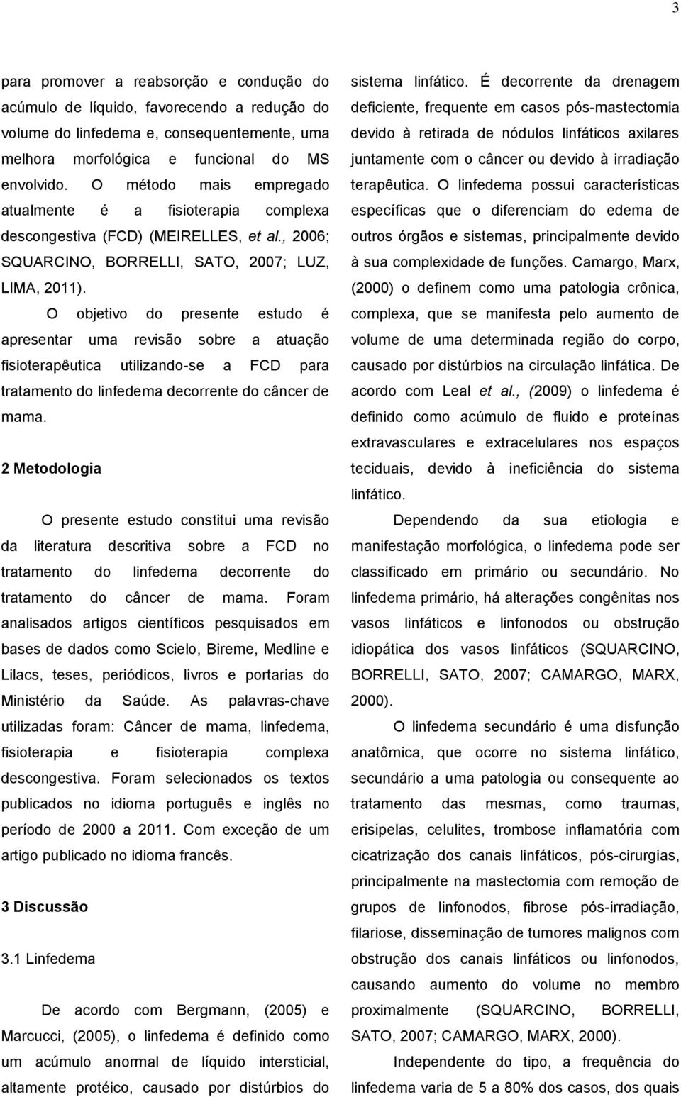 O objetivo do presente estudo é apresentar uma revisão sobre a atuação fisioterapêutica utilizando-se a FCD para tratamento do linfedema decorrente do câncer de mama.