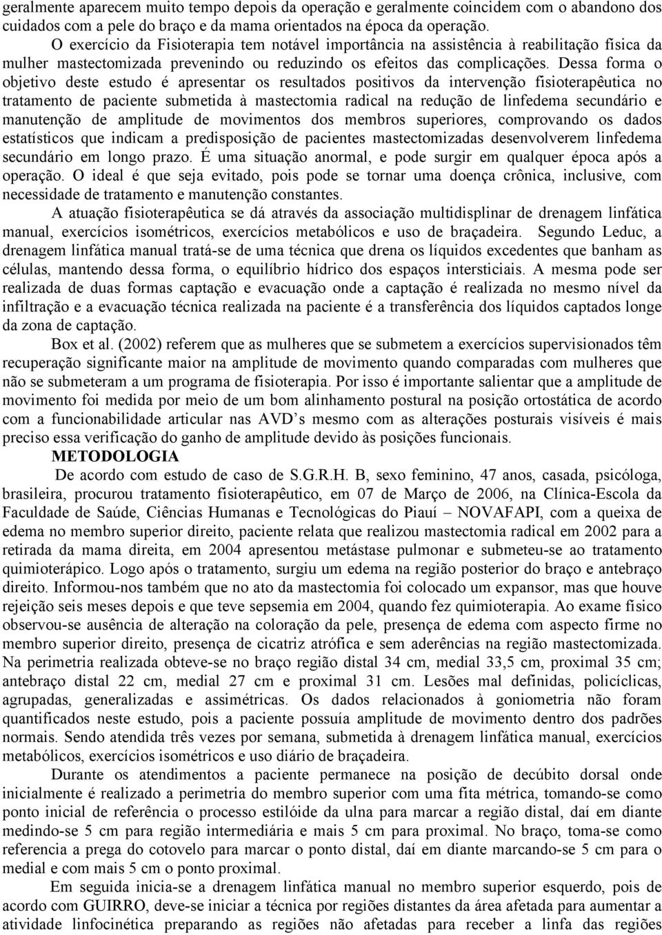 Dessa forma o objetivo deste estudo é apresentar os resultados positivos da intervenção fisioterapêutica no tratamento de paciente submetida à mastectomia radical na redução de linfedema secundário e