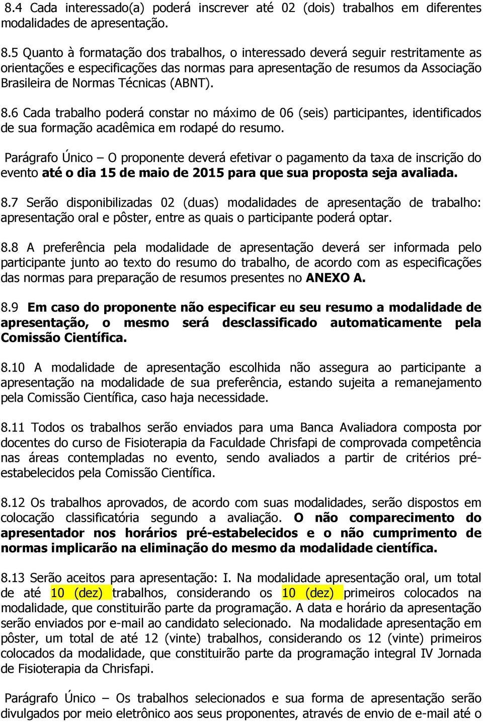 (ABNT). 8.6 Cada trabalho poderá constar no máximo de 06 (seis) participantes, identificados de sua formação acadêmica em rodapé do resumo.