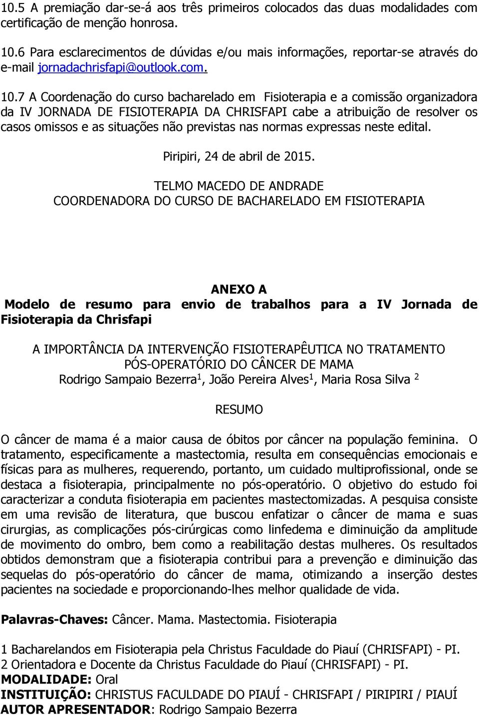 7 A Coordenação do curso bacharelado em Fisioterapia e a comissão organizadora da IV JORNADA DE FISIOTERAPIA DA CHRISFAPI cabe a atribuição de resolver os casos omissos e as situações não previstas