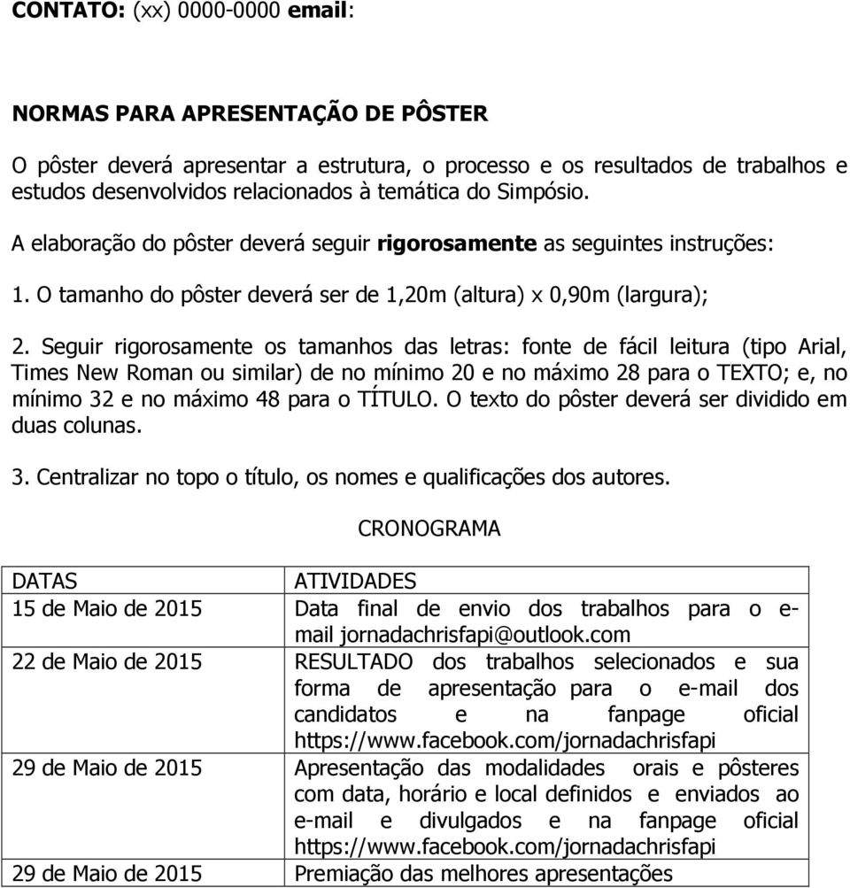 Seguir rigorosamente os tamanhos das letras: fonte de fácil leitura (tipo Arial, Times New Roman ou similar) de no mínimo 20 e no máximo 28 para o TEXTO; e, no mínimo 32 e no máximo 48 para o TÍTULO.