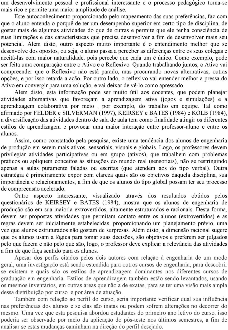 atividades do que de outras e permite que ele tenha consciência de suas limitações e das características que precisa desenvolver a fim de desenvolver mais seu potencial.