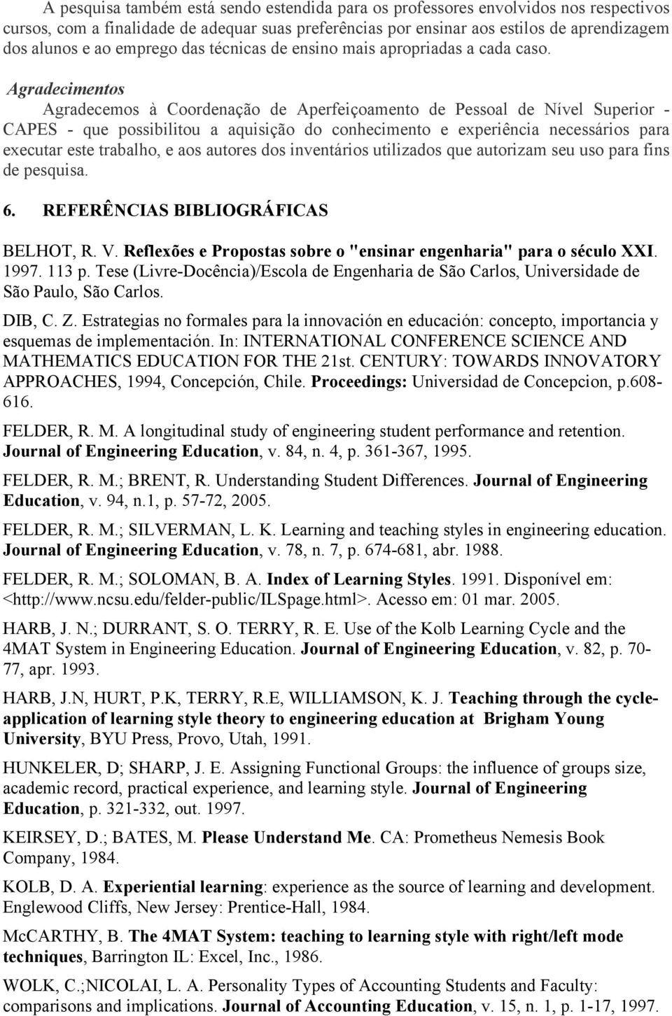 Agradecimentos Agradecemos à Coordenação de Aperfeiçoamento de Pessoal de Nível Superior - CAPES - que possibilitou a aquisição do conhecimento e experiência necessários para executar este trabalho,