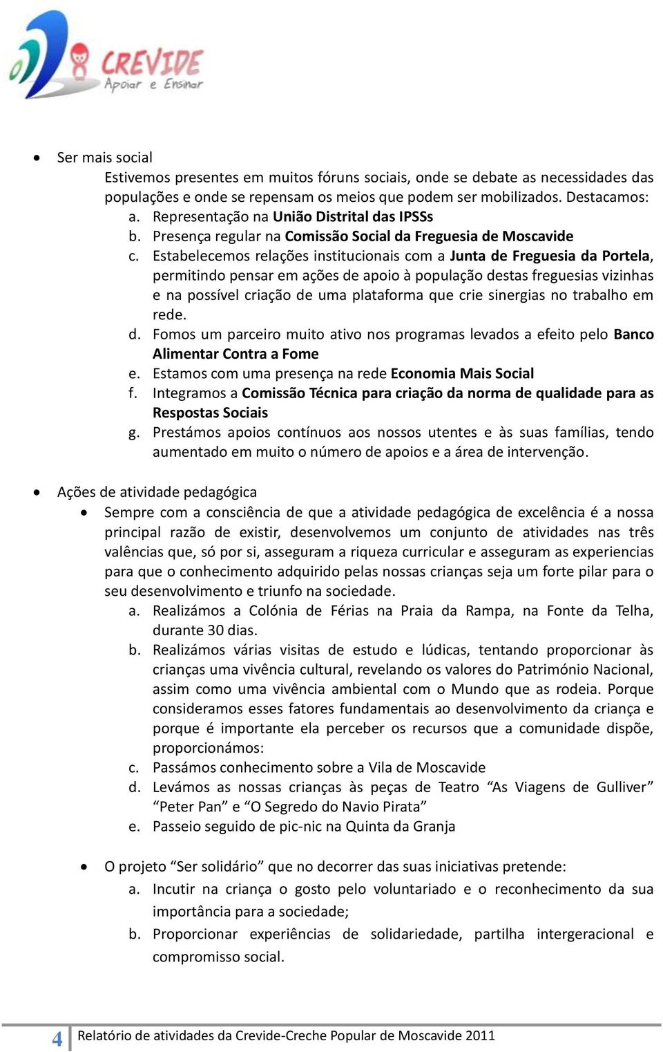 Estabelecemos relações institucionais com a Junta de Freguesia da Portela, permitindo pensar em ações de apoio à população destas freguesias vizinhas e na possível criação de uma plataforma que crie