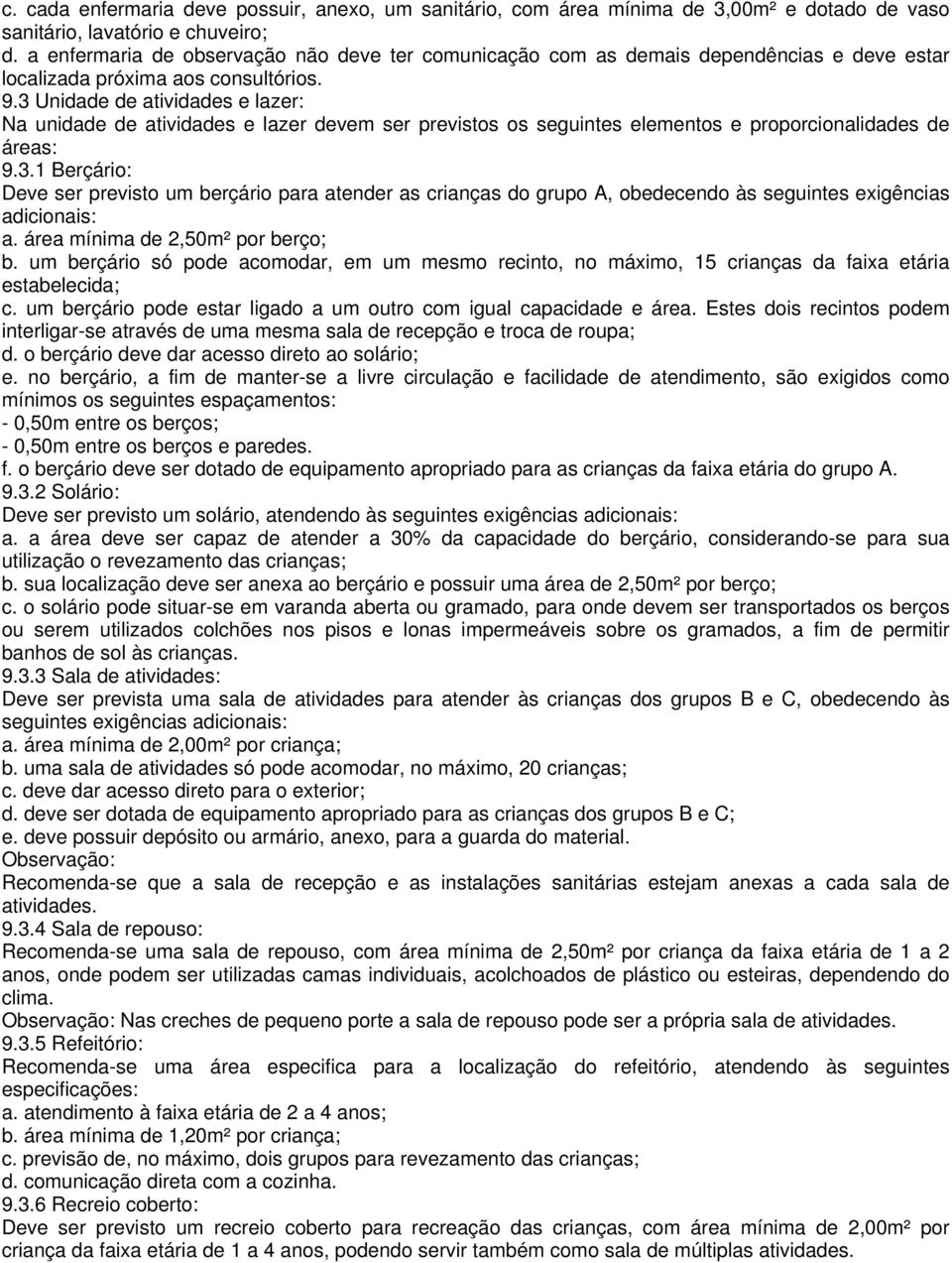 3 Unidade de atividades e lazer: Na unidade de atividades e lazer devem ser previstos os seguintes elementos e proporcionalidades de áreas: 9.3.1 Berçário: Deve ser previsto um berçário para atender as crianças do grupo A, obedecendo às seguintes exigências adicionais: a.