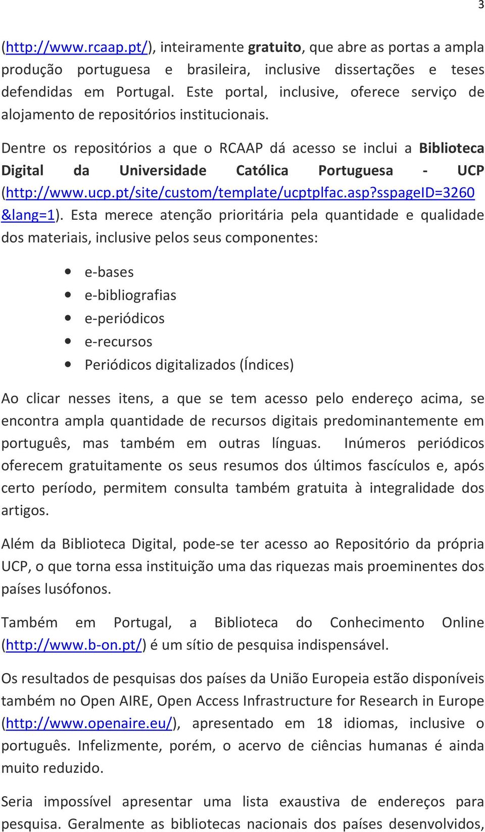 Dentre os repositórios a que o RCAAP dá acesso se inclui a Biblioteca Digital da Universidade Católica Portuguesa - UCP (http://www.ucp.pt/site/custom/template/ucptplfac.asp?sspageid=3260 &lang=1).