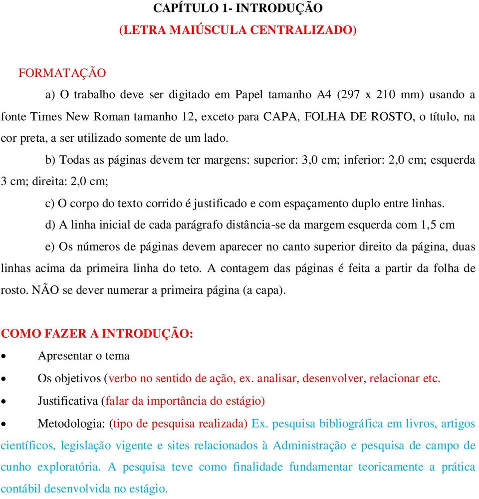 b) Todas as páginas devem ter margens: superior: 3,0 cm; inferior: 2,0 cm; esquerda 3 cm; direita: 2,0 cm; c) O corpo do texto corrido é justificado e com espaçamento duplo entre linhas.