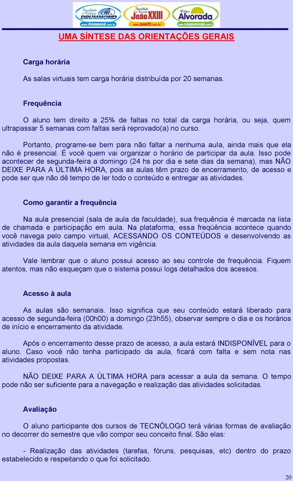 Portanto, programe-se bem para não faltar a nenhuma aula, ainda mais que ela não é presencial. É você quem vai organizar o horário de participar da aula.