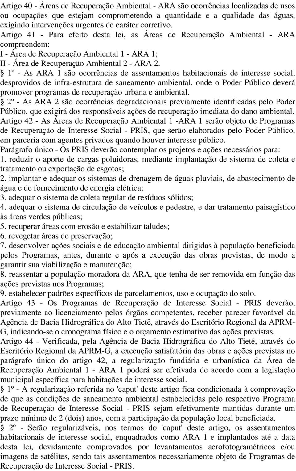 1º - As ARA 1 são ocorrências de assentamentos habitacionais de interesse social, desprovidos de infra-estrutura de saneamento ambiental, onde o Poder Público deverá promover programas de recuperação