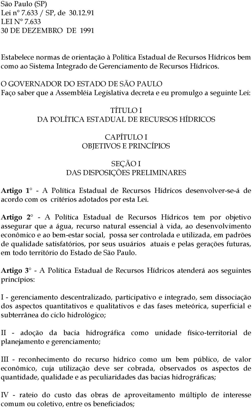 O GOVERNADOR DO ESTADO DE SÃO PAULO Faço saber que a Assembléia Legislativa decreta e eu promulgo a seguinte Lei: TÍTULO I DA POLÍTICA ESTADUAL DE RECURSOS HÍDRICOS CAPÍTULO I OBJETIVOS E PRINCÍPIOS