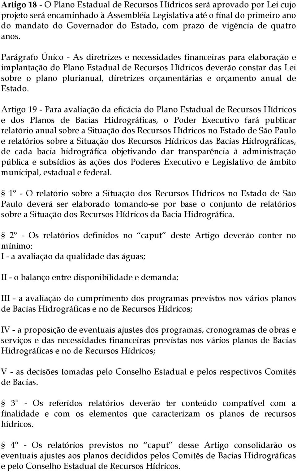 Parágrafo Único - As diretrizes e necessidades financeiras para elaboração e implantação do Plano Estadual de Recursos Hídricos deverão constar das Lei sobre o plano plurianual, diretrizes