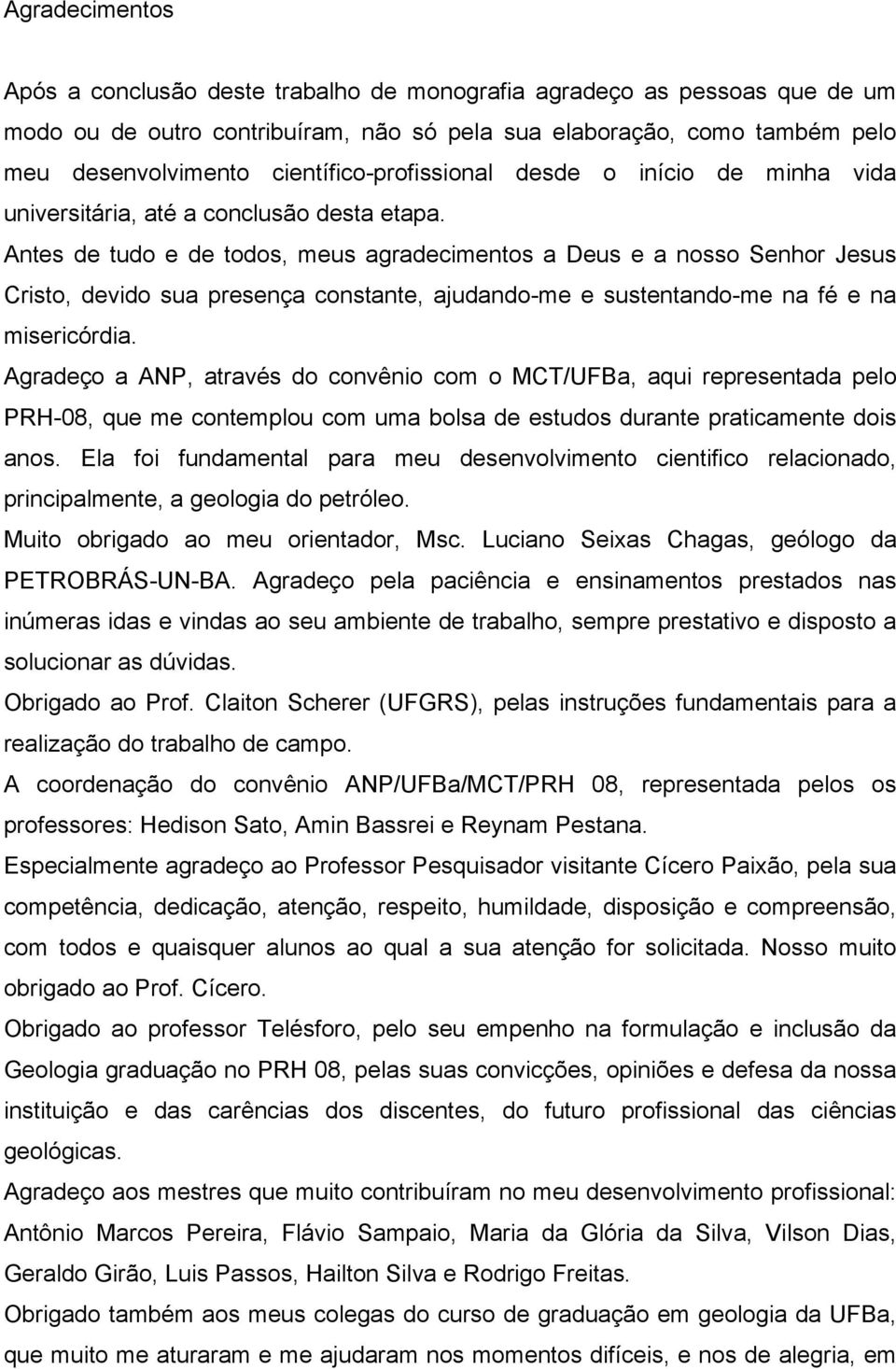 Antes de tudo e de todos, meus agradecimentos a Deus e a nosso Senhor Jesus Cristo, devido sua presença constante, ajudando-me e sustentando-me na fé e na misericórdia.