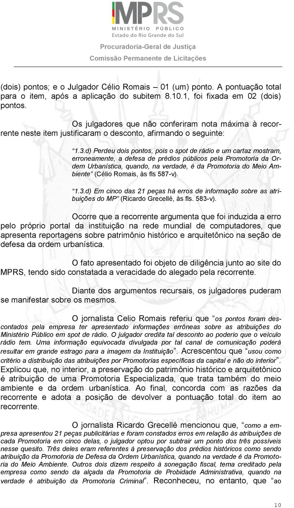 d) Perdeu dois pontos, pois o spot de rádio e um cartaz mostram, erroneamente, a defesa de prédios públicos pela Promotoria da Ordem Urbanística, quando, na verdade, é da Promotoria do Meio Ambiente