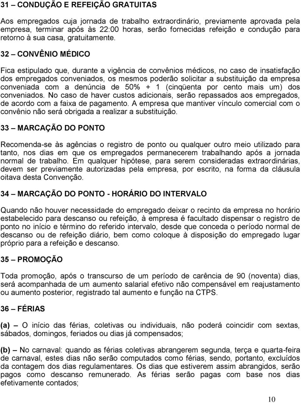 32 CONVÊNIO MÉDICO Fica estipulado que, durante a vigência de convênios médicos, no caso de insatisfação dos empregados conveniados, os mesmos poderão solicitar a substituição da empresa conveniada