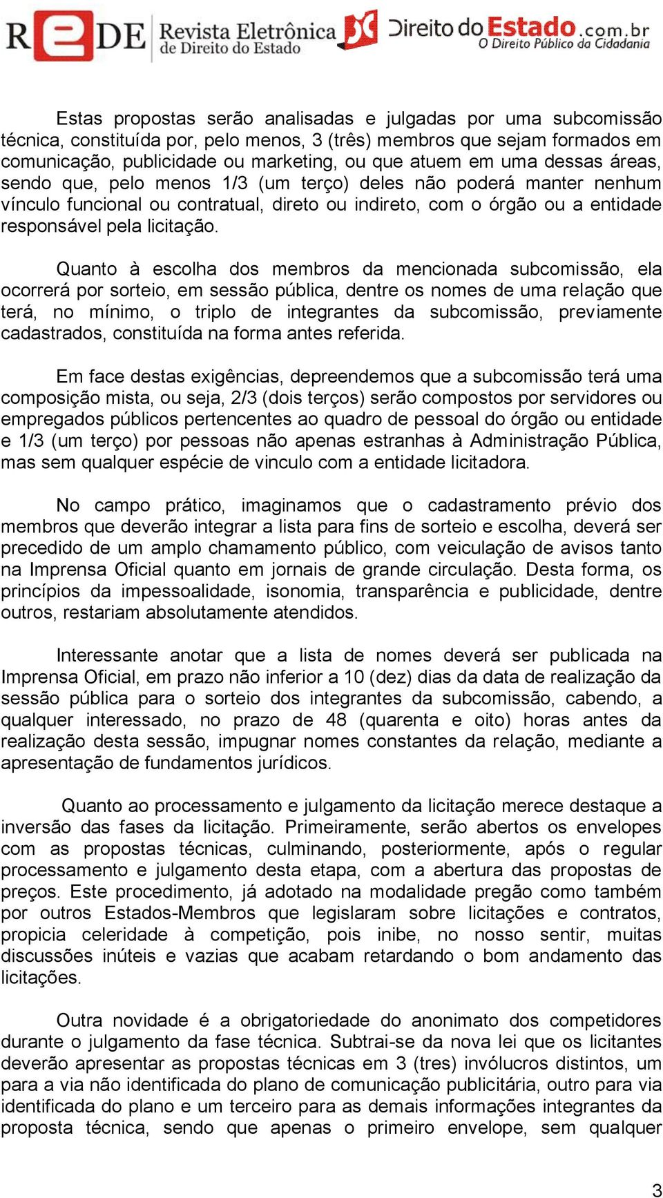 Quanto à escolha dos membros da mencionada subcomissão, ela ocorrerá por sorteio, em sessão pública, dentre os nomes de uma relação que terá, no mínimo, o triplo de integrantes da subcomissão,