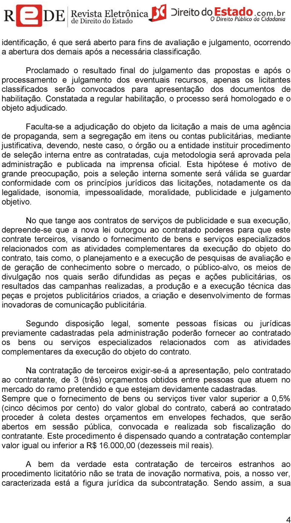 documentos de habilitação. Constatada a regular habilitação, o processo será homologado e o objeto adjudicado.